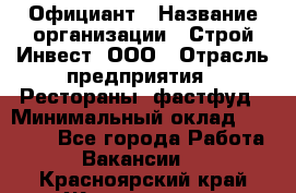 Официант › Название организации ­ Строй-Инвест, ООО › Отрасль предприятия ­ Рестораны, фастфуд › Минимальный оклад ­ 25 000 - Все города Работа » Вакансии   . Красноярский край,Железногорск г.